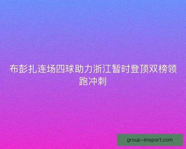 布彭扎连场四球助力浙江暂时登顶双榜领跑冲刺
