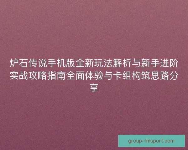 炉石传说手机版全新玩法解析与新手进阶实战攻略指南全面体验与卡组构筑思路分享